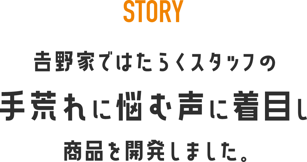 STORY 吉野家ではたらくスタッフの手荒れに悩む声に着目し 商品を開発しました