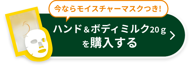 今ならモイスチャーマスクつき! ハンド＆ボディミルク20ｇを購入する